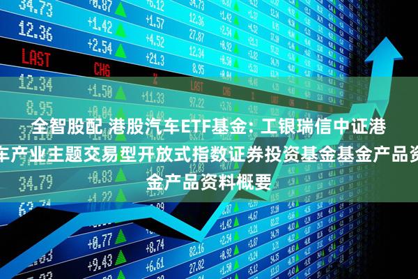 全智股配 港股汽车ETF基金: 工银瑞信中证港股通汽车产业主题交易型开放式指数证券投资基金基金产品资料概要