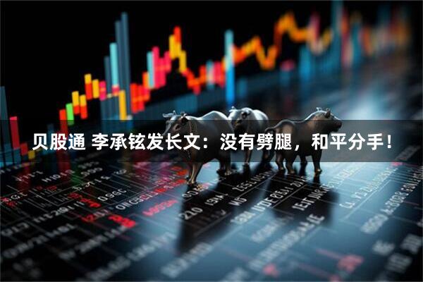 贝股通 李承铉发长文：没有劈腿，和平分手！