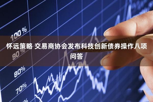 怀远策略 交易商协会发布科技创新债券操作八项问答