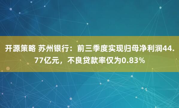 开源策略 苏州银行：前三季度实现归母净利润44.77亿元，不良贷款率仅为0.83%