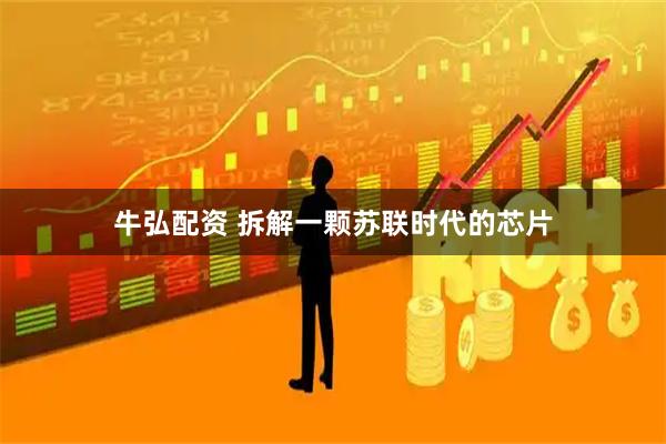 牛弘配资 拆解一颗苏联时代的芯片