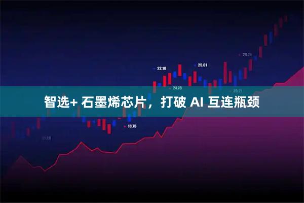 智选+ 石墨烯芯片，打破 AI 互连瓶颈