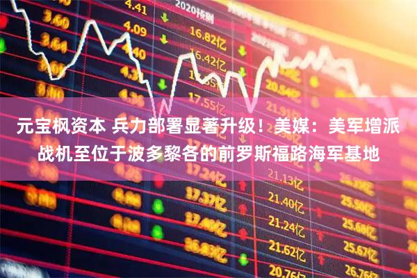 元宝枫资本 兵力部署显著升级！美媒：美军增派战机至位于波多黎各的前罗斯福路海军基地