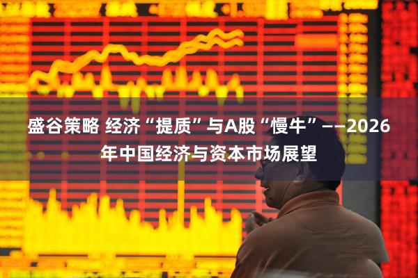 盛谷策略 经济“提质”与A股“慢牛”——2026年中国经济与资本市场展望