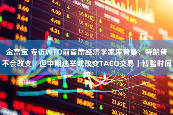 金富宝 专访WTO前首席经济学家库普曼：特朗普不会改变，但中期选举或改变TACO交易｜博鳌时间