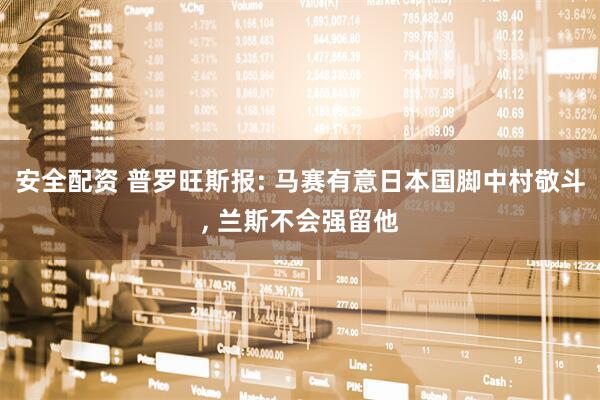 安全配资 普罗旺斯报: 马赛有意日本国脚中村敬斗, 兰斯不会强留他